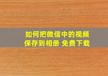 如何把微信中的视频保存到相册 免费下载